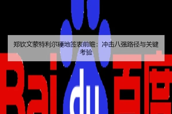 郑钦文蒙特利尔硬地签表前瞻：冲击八强路径与关键考验