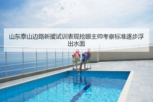 山东泰山边路新援试训表现抢眼主帅考察标准逐步浮出水面